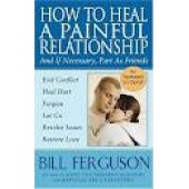 How To Heal A Painful Relationship: And If Necessary, Part As Friends by Bill Ferguson